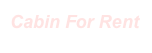 Cabin For Rent